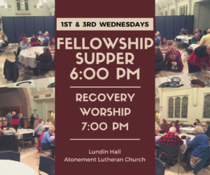 fellowship supper 6 PM on the 1st and 3rd Wednesdays. Recovery Worship at 7 PM. Lundin Hall at Atonement Lutheran Church